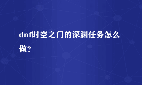 dnf时空之门的深渊任务怎么做？