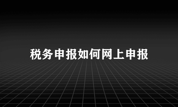 税务申报如何网上申报