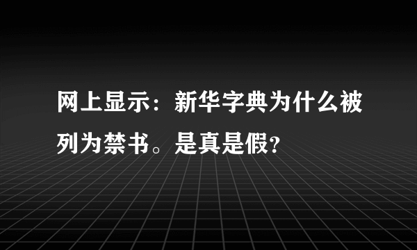 网上显示：新华字典为什么被列为禁书。是真是假？