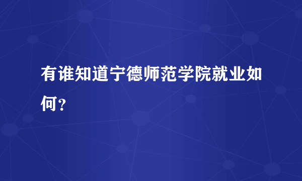 有谁知道宁德师范学院就业如何？