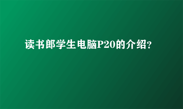 读书郎学生电脑P20的介绍？