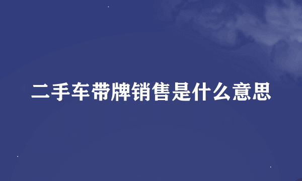 二手车带牌销售是什么意思