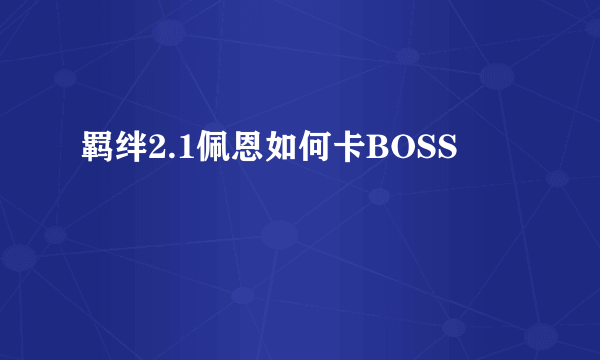 羁绊2.1佩恩如何卡BOSS