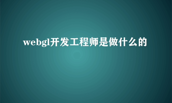 webgl开发工程师是做什么的