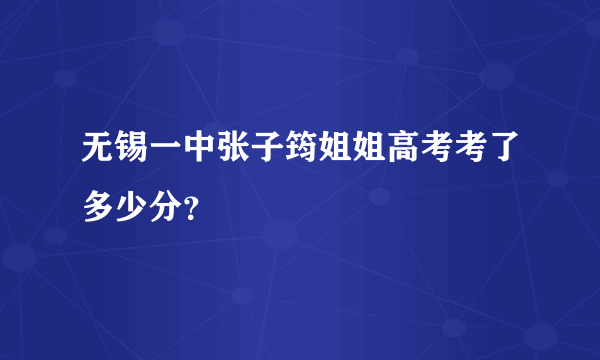 无锡一中张子筠姐姐高考考了多少分？