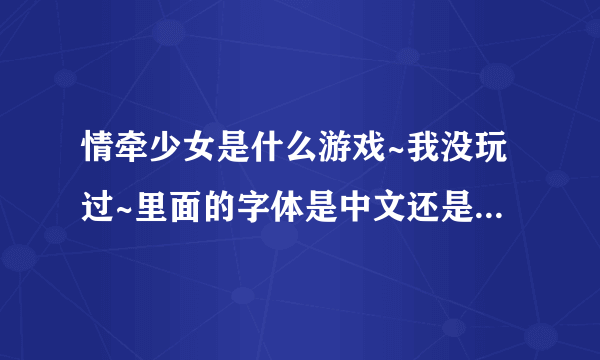 情牵少女是什么游戏~我没玩过~里面的字体是中文还是其他什么文的？