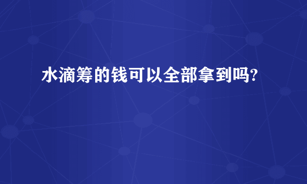 水滴筹的钱可以全部拿到吗?