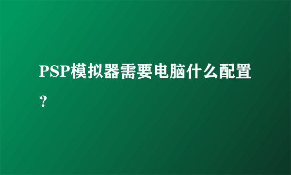 PSP模拟器需要电脑什么配置？