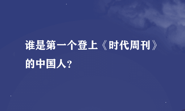 谁是第一个登上《时代周刊》的中国人？