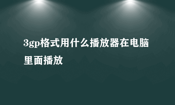 3gp格式用什么播放器在电脑里面播放