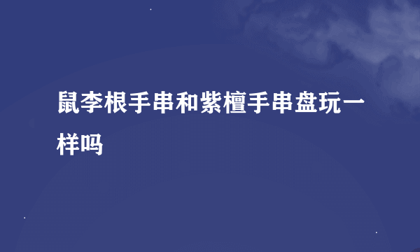 鼠李根手串和紫檀手串盘玩一样吗