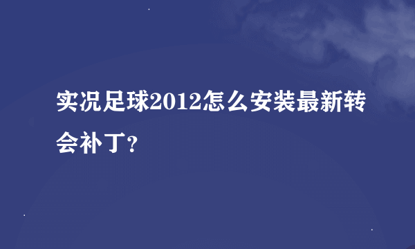 实况足球2012怎么安装最新转会补丁？