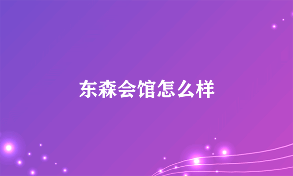 东森会馆怎么样