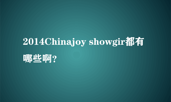 2014Chinajoy showgir都有哪些啊？