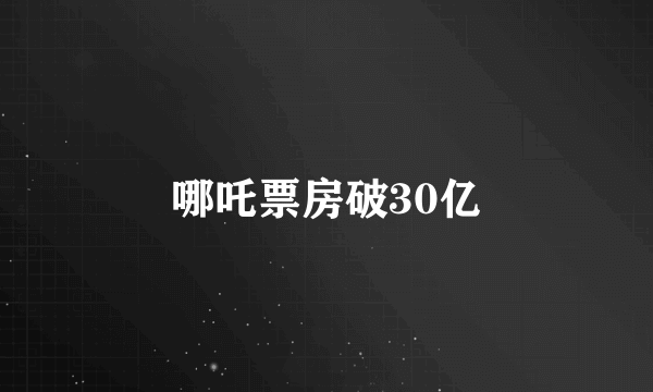 哪吒票房破30亿