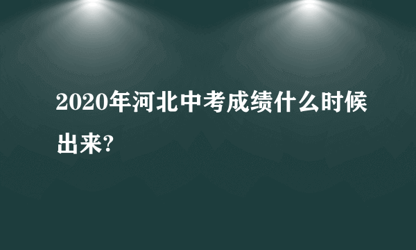 2020年河北中考成绩什么时候出来?