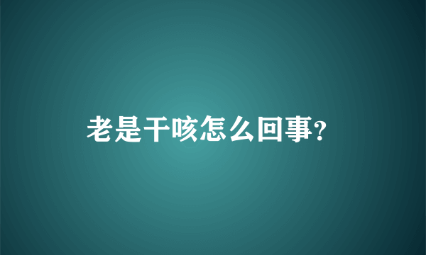 老是干咳怎么回事？