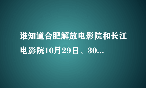 谁知道合肥解放电影院和长江电影院10月29日、30日影讯？