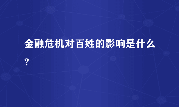 金融危机对百姓的影响是什么？