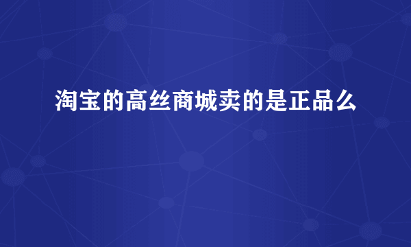 淘宝的高丝商城卖的是正品么