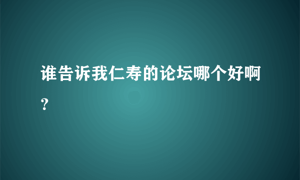 谁告诉我仁寿的论坛哪个好啊？