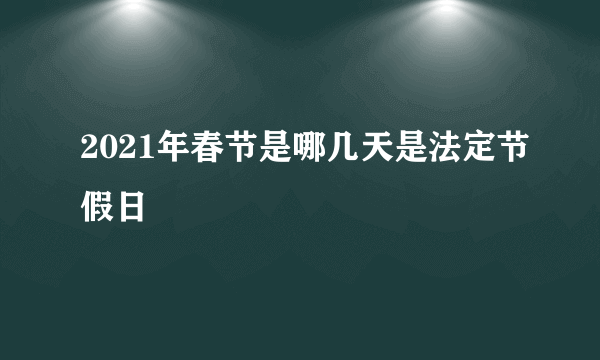 2021年春节是哪几天是法定节假日