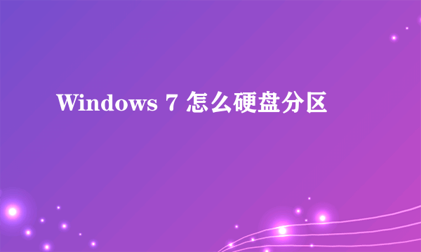 Windows 7 怎么硬盘分区