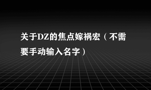 关于DZ的焦点嫁祸宏（不需要手动输入名字）