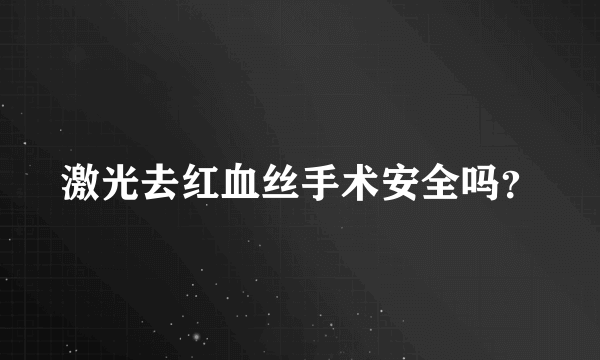 激光去红血丝手术安全吗？