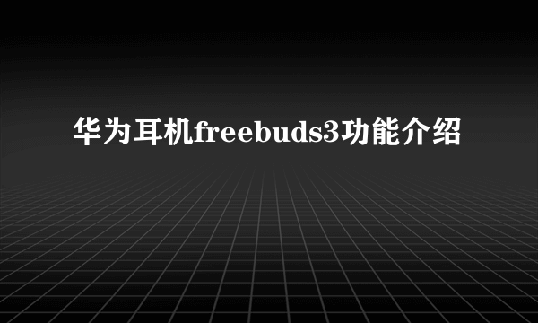 华为耳机freebuds3功能介绍