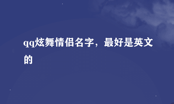 qq炫舞情侣名字，最好是英文的