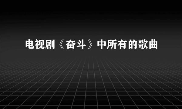 电视剧《奋斗》中所有的歌曲