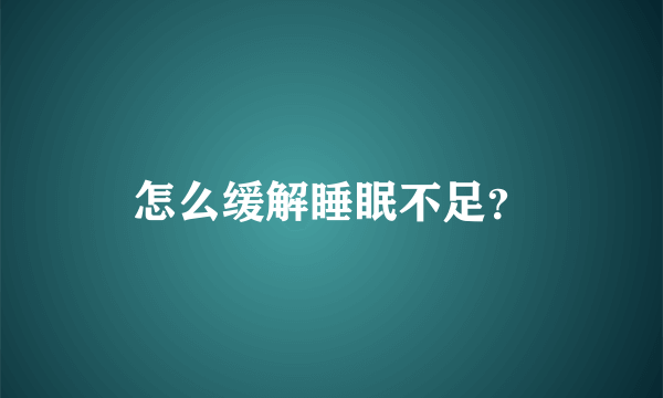 怎么缓解睡眠不足？