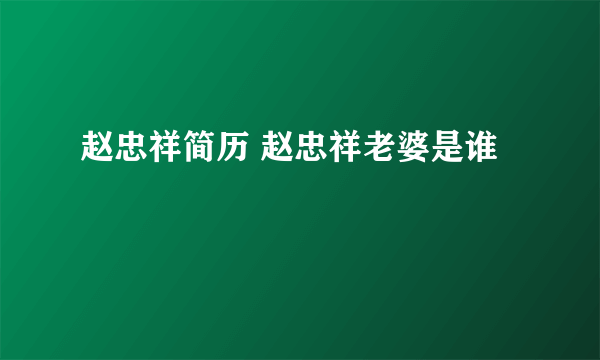 赵忠祥简历 赵忠祥老婆是谁