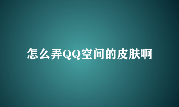 怎么弄QQ空间的皮肤啊