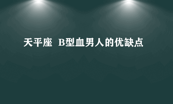 天平座  B型血男人的优缺点