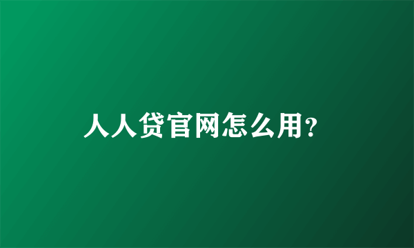 人人贷官网怎么用？