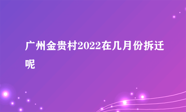 广州金贵村2022在几月份拆迁呢