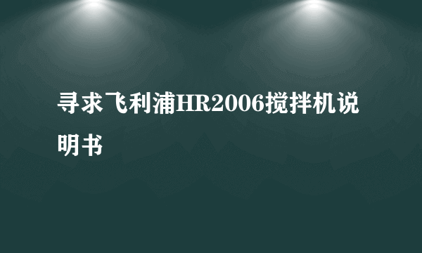 寻求飞利浦HR2006搅拌机说明书