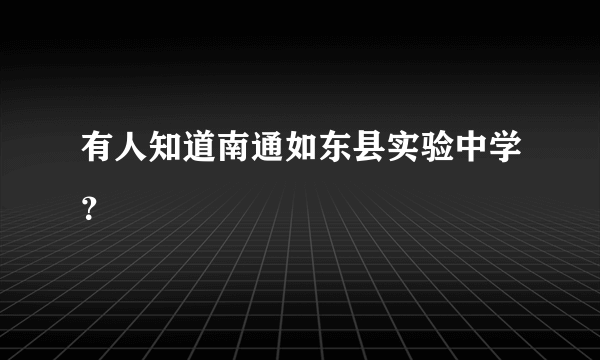 有人知道南通如东县实验中学？