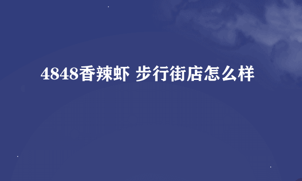 4848香辣虾 步行街店怎么样