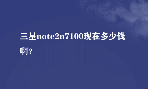 三星note2n7100现在多少钱啊？