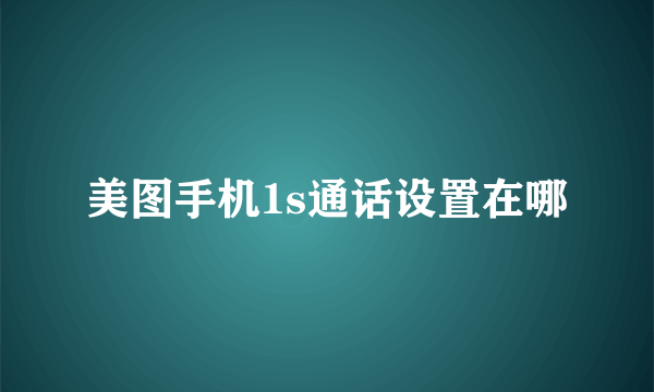 美图手机1s通话设置在哪