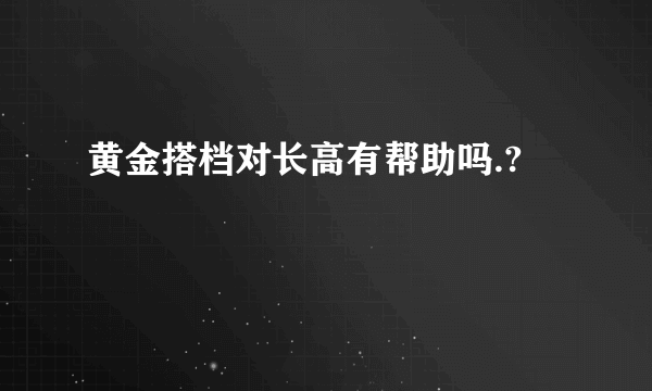 黄金搭档对长高有帮助吗.?