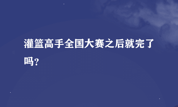 灌篮高手全国大赛之后就完了吗？