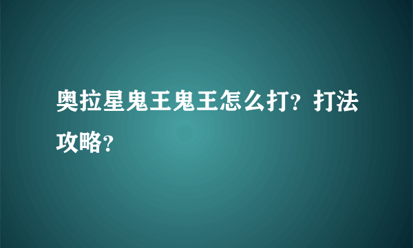 奥拉星鬼王鬼王怎么打？打法攻略？