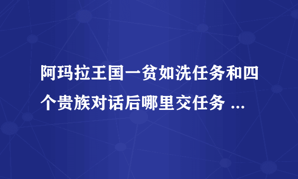 阿玛拉王国一贫如洗任务和四个贵族对话后哪里交任务 我选择追踪任务了但是地图上没有黄圈圈