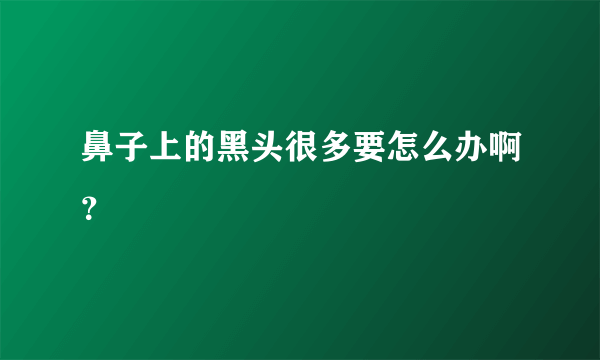 鼻子上的黑头很多要怎么办啊？