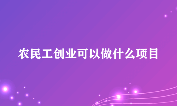 农民工创业可以做什么项目