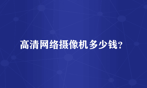 高清网络摄像机多少钱？